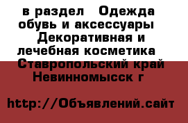  в раздел : Одежда, обувь и аксессуары » Декоративная и лечебная косметика . Ставропольский край,Невинномысск г.